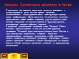 В далекие от нас времена солнечные затмения вызывали у людей суеверный ужас. Не зная причин затмений, невежественные люди дорисовывали наблюдаемую картину своим воображением. Одни полагали, что солнечные затмения представляют собой особые знамения, другие видели в этом явлении нападение на Солнце ог