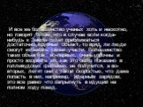 И все же большинство ученых хоть и неохотно, но говорят о том, что в случае если когда-нибудь к Земле будет приближаться достаточно крупный объект, то вряд ли люди смогут избежать своей участи. Большинство таких объектов, во-первых, очень прочны и просто взорвать их, как это было показано в голливуд