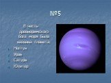 №5. В честь древнеримского бога моря была названа планета: Нептун Уран Сатурн Юпитер