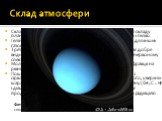 Склад атмосфери. Склад атмосфери Урана помітно відрізняється від решти складу планети завдяки високому вмісту молекулярного водню і гелію. Гелій не локалізований в центрі планети, що характерно для інших газових гігантів. Третя складова атмосфери Урана - метан (CH 4) . Метан має добре видимі смуги п