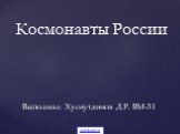 Выполнил: Хуснутдинов Д.Р. ВМ-31. Космонавты России