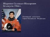 Российский космонавт, Герой Российской Федерации. Шарипов Салижан Шакирович 24 августа 1964 г.