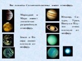 Все планеты Солнечной системы имеют атмосферу. Меркурий и Марс имеют достаточно разрежённую атмосферу. Юпитер, Са-турн, Уран, Нептун и Плу-тон очень плотную ат-мосферу. Земля и Ве-нера имеют плотную ат-мосферу.