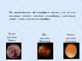 Луна- спутник Земли. Ио- спутник Юпитера. Титан- спутник Сатурна. По приведённым фотографиям видно, что не все спутники планет лишены атмосферы, некоторые имеют очень плотную атмосферу.
