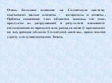 Очень большое влияние на Солнечную систему оказывают малые планеты - астероиды и кометы. Орбиты движения этих объектов таковы, что они, продукты их разрушения( в результате взаимного столкновения астероидов или распада комет) проникают во внутренние области Солнечной системы, представляя угрозу для 