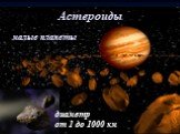 Астероиды малые планеты. диаметр от 1 до 1000 км