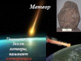 Упавшие на Землю метеоры, называют метеоритами. Метеор