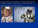 18 марта 1965 года космонавт А. А. Леонов («Восход-2») совершает первый в мире выход в открытый космос в скафандре через шлюзовую камеру