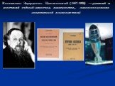 Константи́н Эдуа́рдович Циолко́вский (1857-1935) — русский и советский учёный-самоучка, исследователь, основоположник современной космонавтики)