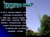 В честь запуска первого спутника в Москве на проспекте Мира в 1964 году возле станции метро ВДНХ был сооружен 99-метровый обелиск «Покорителям космоса» в виде взлетающей ракеты, оставляющей за собой огненный шлейф. "покорители космоса"