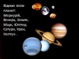 Відомо вісім планет: Меркурій, Венера, Земля, Марс, Юпітер, Сатурн, Уран, Нептун .