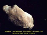 Астероиды – это небольшие тела, похожие на планеты. Они двигаются вокруг Солнца по орбите