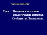 Основы экологии. Тема: Введение в экологию. Экологические факторы. Сообщества. Экосистемы.