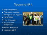 Правило № 4. Нор звериных, Птичьего гнезда Разорять не будем НИКОГДА! Пусть птенцам И маленьким зверятам Хорошо живется С нами рядом!