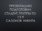 Презентацию подготовил студент группы ТО-13-9 Сазонов Никита