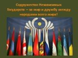 Содружество Независимых Государств – за мир и дружбу между народами всего мира!