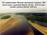 По территории Якутии протекает свыше 700 тысяч рек с длиной более 10 км, 314 из них имеют длину более 100 км.
