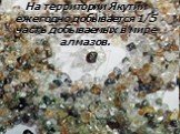 На территории Якутии ежегодно добывается 1/5 часть добываемых в мире алмазов.