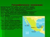 Географическое положение. Мексиканские Соединенные Штаты - одно из крупнейших государств Латинской Америки. Его территория равна 1958,2 тысяч квадратных километров. По территории среди стран западного полушария Мексика занимает пятое место. На севере она граничит с Соединенными Штатами Америки, на ю