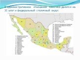 В административном отношении Мексика делится на 31 штат и федеральный столичный округ.