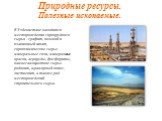Природные ресурсы. Полезные ископаемые. В Узбекистане находятся месторождения горнорудного сырья - графит, полевой и плавиковый шпат, горнохимическое сырье - минеральные соли, минеральные краски, агроруды, фосфориты, камнесамоцветное сырье - родонит, мраморный оникс, лиственит, а также ряд месторожд