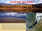 Древний как мир, Байкал существует около 25-30 миллионов лет. Поражает феноменальная глубина Байкала, достигающая 1637 метров. На его территорию приходится более 23 тысяч квадратных километров, что составляет около 22 процентов запасов всей пресной воды земного шара. Обычно спокойные волны озера при