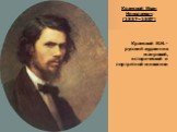 Крамской Иван Николаевич (1837–1887). Крамской И.Н. - русский художник жанровой, исторической и портретной живописи