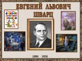 ЕВГЕНИЙ ЛЬВОВИЧ ШВАРЦ. 1896 1958