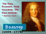 Вольтер. "Он был больше, чем человек. Он был веком« – Виктор Гюго. (1694 - 1778)