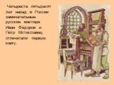 Четыреста пятьдесят лет назад в России замечательные русские мастера Иван Фёдоров и Пётр Мстиславец отпечатали первую книгу.