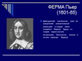 ФЕРМА Пьер (1601-65). французский математик, один из создателей аналитической геометрии и теории чисел (теоремы Ферма). Труды по теории вероятностей, исчислению бесконечно малых и оптике (принцип Ферма).