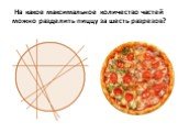 На какое максимальное количество частей можно разделить пиццу за шесть разрезов?