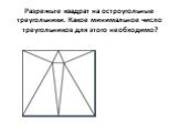 Разрежьте квадрат на остроугольные треугольники. Какое минимальное число треугольников для этого необходимо?