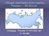 Общая протяжённость границ России — 60 933 км. Площадь России 17 075 400 км². С. 45 №6