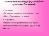 основные взгляды русичей на причины болезней. питание Влияние климата и времени года Не соблюдение гигиены паразиты Недостаток физических нагрузок Виновниками считались духи, гнев богов.