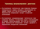 Примеры формулировки диагноза. Нр-позитивная пептическая язва (язвенная болезнь) пилорического отдела желудка с локализацией на задней стенке, 1,0 х 0,9 см, в активной фазе. Хронический антральный гастрит с кишечной метаплазией Нр-позитивная рецидивирующая пептическая язва (язвенная болезнь) 12-перс