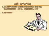 Литература : Аллергология и Иммунология. Под ред. К.В. Никитин - Ф48 М.: Медицина, 1985 Интернет