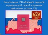 Конституция РФ обладает высшей юридической силой и прямым действием (статья 15).