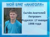 Сычёв Анатолий Петрович Родился: 17 января 1998 года. Мой брат «Анатоля»