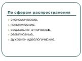 По сферам распространения. экономические, политические, социально- этнические, религиозные, духовно- идеологические.