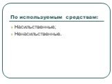 По используемым средствам: Насильственные; Ненасильственные.