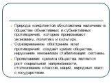 Природа конфликтов обусловлена наличием в обществе объективных и субъективных противоречий, которые пронизывают экономику, политику и культуру. Одновременное обострение всех противоречий создаёт кризис общества, нарушение механизма стабилизации системы. Проявлением кризиса общества является рост соц