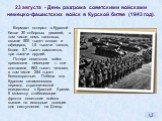 Вермахт потерял в Курской битве 30 отборных дивизий, в том числе семь танковых, свыше 500 тысяч солдат и офицеров, 1,5 тысячи танков, более 3,7 тысяч самолетов, три тысячи орудий. Потери советских войск превзошли немецкие — они составили 863 тысяч человек, в том числе 254 тысяч безвозвратные. Победа