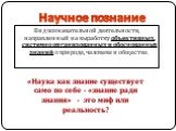 Вид познавательной деятельности, направленный на выработку объективных, системно организованных и обоснованных знаний о природе, человеке и обществе. «Наука как знание существует само по себе - «знание ради знания» - это миф или реальность?