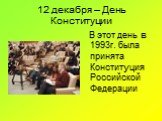 12 декабря – День Конституции. В этот день в 1993г. была принята Конституция Российской Федерации
