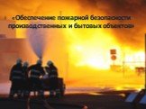 «Обеспечение пожарной безопасности производственных и бытовых объектов»