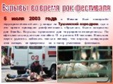 Взрывы во время рок-фестиваля. 5 июля 2003 года в Москве был совершён террористический акт: у входа на Тушинский аэродром, где в это время проходил рок-фестиваль «Крылья», были взорваны две бомбы. Взрывы произвели две террористки-смертницы. По официальным данным погибло 13 и ранено 59 человек. Больш