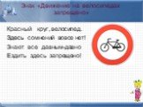 Знак «Движение на велосипедах запрещено». Красный круг, велосипед. Здесь сомнений вовсе нет! Знают все давным-давно Ездить здесь запрещено!