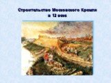 Строительство Московского Кремля в 12 веке