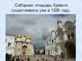 Соборная площадь Кремля существовала уже в 1326 году.